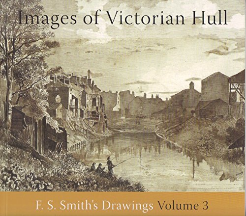 Imagen de archivo de Images of Victorian Hull: Volume 3: F.S. Smith's Drawings a la venta por WorldofBooks