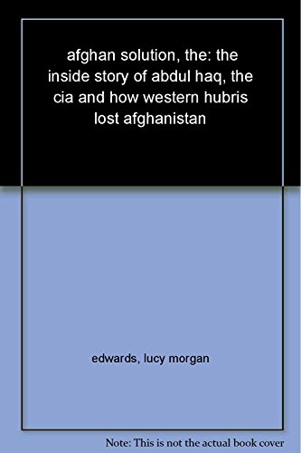 Beispielbild fr The Afghan Solution: The Inside Story of Abdul Haq, the CIA and How Western Hubris Lost Afghanistan zum Verkauf von Irish Booksellers