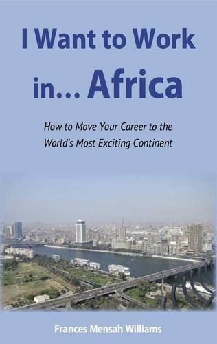 Stock image for I Want to Work in.Africa: How to Move Your Career to the World's Most Exciting Continent for sale by WorldofBooks
