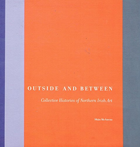 Imagen de archivo de Outside and Between: Collective Histories of Northern Irish Art a la venta por Colin Martin Books