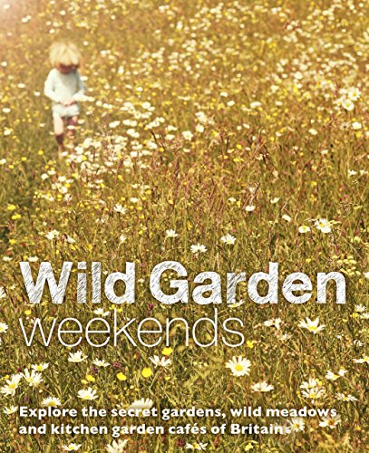 Stock image for Wild Garden Weekends: Explore the Secret Gardens, Wild Meadows and Kitchen Garden Cafes of Britain for sale by AwesomeBooks