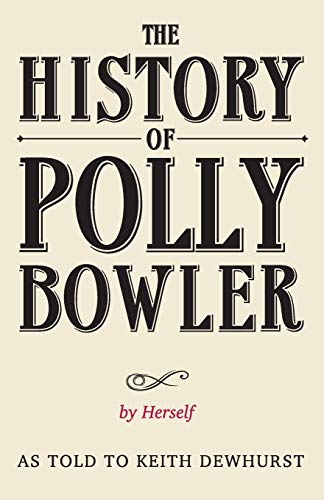 9780957182936: THE HISTORY OF POLLY BOWLER by Herself: As told to Keith Dewhurst