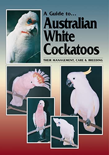 Imagen de archivo de A guide to Australian white cockatoos : their management, care & breeding. a la venta por Lost and Found Books