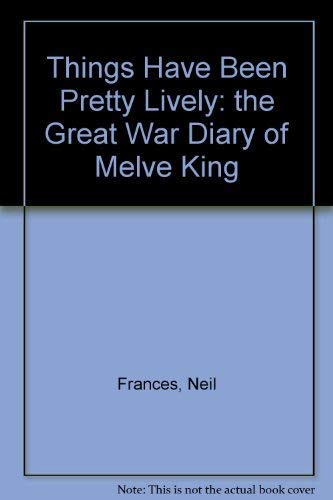 9780958261739: Things Have Been Pretty Lively: The Great War Diary of Melve King