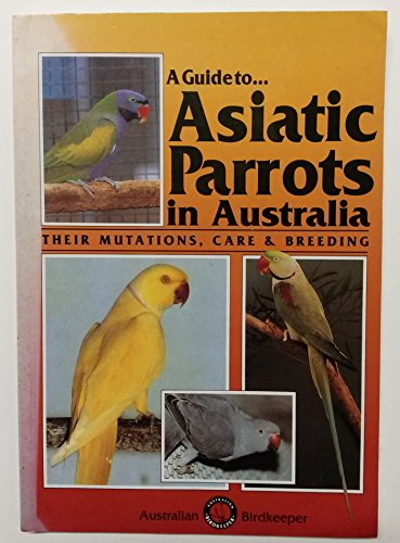 A Guide to Asiatic Parrots in Australia: Their Mutations Care and Breeding (9780958745529) by S. Smith; J. Smith
