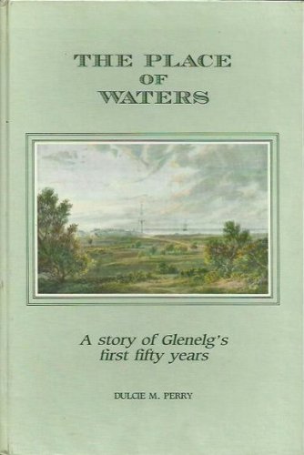 The Place of Waters: A Story of Glenelg's First Fifty Years - Dulcie M. Perry