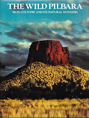 Stock image for The Wild Pilbara: Iron Country and Its Natural Wonders: Spinifex Slopes and Plains, Mulga and Desert, Water Courses, Ridges and Gorges, Coastline for sale by SmarterRat Books