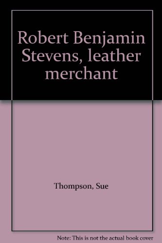 Robert Benjamin Stevens, leather merchant (9780959288100) by Thompson, Sue