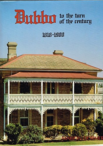 Stock image for Dubbo To The Turn Of The Century: An Illustrated History Of Dubbo & Districts 1818-1900 for sale by THE CROSS Art + Books