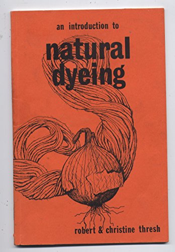 An Introduction to Natural Dyeing - THRESH, Robert and Christine