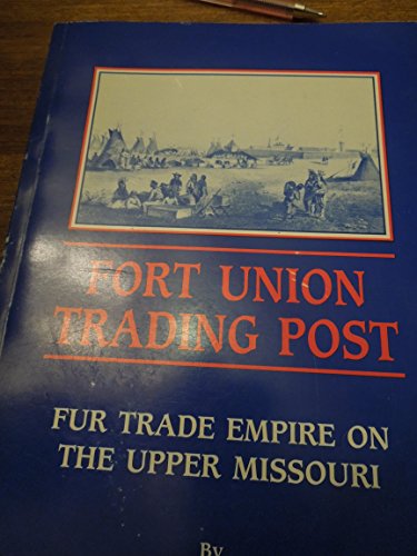 Imagen de archivo de Fort Union Trading Post: Fur Trade Empire on the Upper Missouri. a la venta por Books  Revisited