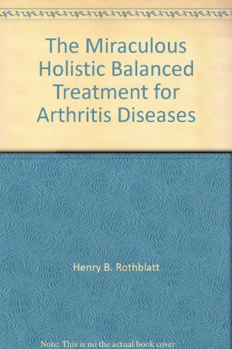 The Miraculous Holistic Balanced Treatment for Arthritis Diseases (9780960167609) by Rothblatt, Henry B., Donna Pinorsky And Michael Brodsky