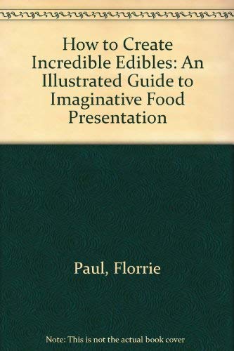 9780960178810: How to Create Incredible Edibles: An Illustrated Guide to Imaginative Food Presentation