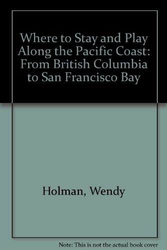 Where To Stay And Play Along The Pacific Coast ~ From British Columbia to San Francisco Bay - Holman, Wendy & Sheila K. Nolan