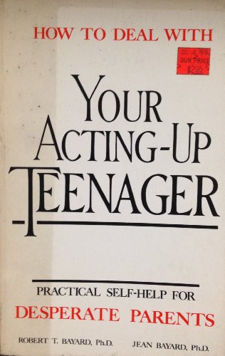 How to deal with your acting-up teenager: Practical self-help for desperate parents - Bayard, Robert Thomas