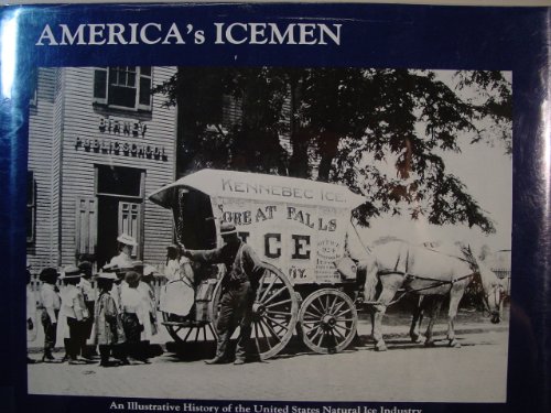 America's Icemen: An Illustrative History of the United States Natural Ice Industry, 1665-1925