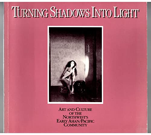 Stock image for Turning Shadows into Light Art and Culture of the Northwest's Early Asian/Pacific Community for sale by COLLINS BOOKS