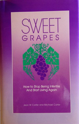 Sweet Grapes: How to Stop Being Infertile And Start Living Again (9780960950492) by Jean W. Carter; Michael Carter