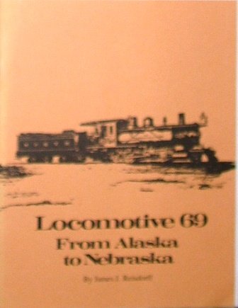 Locomotive 69 from Alaska to Nebraska. (9780960956821) by Reisdorff, James J.