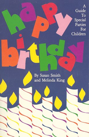 Happy Birthday: A Guide To Special parties for Children (9780961098803) by Melinda King; Susan Smith