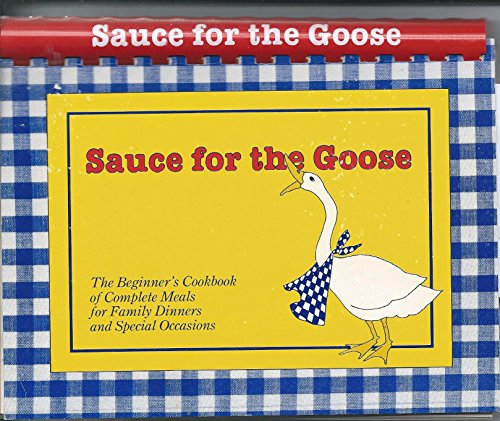 9780961165802: Sauce for the Goose - The Beginner's Cookbook of Complete Meals for Family Dinners and Special Occasions