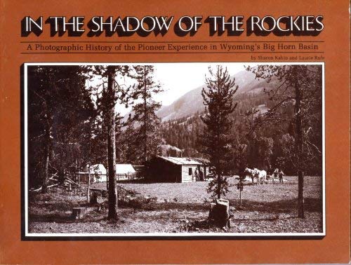 In the Shadow of the Rockies a Photographic History of the Pioneer Experience in Wyoming's Big Ho...