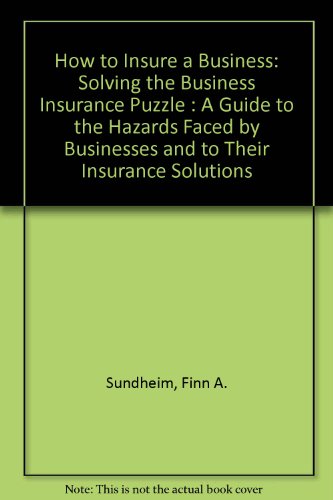How to Insure a Business: Solving the Business Insurance Puzzle - A Guide to the Hazards Faced By...