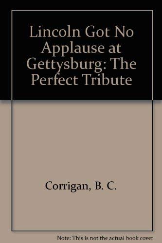 Lincoln Got No Applause at Gettysburg: The Perfect Tribute (9780961295639) by Corrigan, B. C.