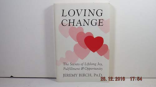Loving change: The secrets of lifelong joy, fulfillment & opportunity (9780961310257) by Birch, Jeremy