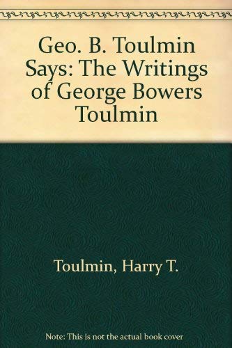 Geo. B. Toulmin Says: The Writings of George Bowers Toulmin.