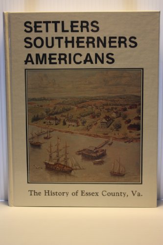 Stock image for Settlers, Southerners, Americans: The history of Essex County, Virginia, 1608-1984 for sale by Project HOME Books