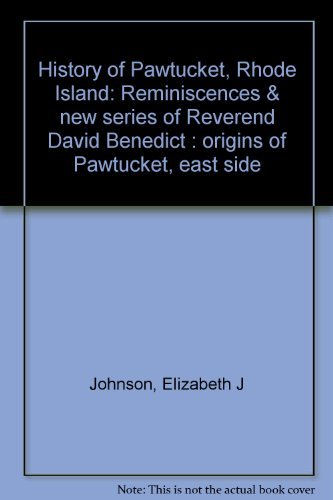 History of Pawtucket, Rhode Island: Reminiscences & new series of Reverend David Benedict : origins of Pawtucket, east side - Elizabeth J Johnson