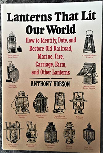 Beispielbild fr Lanterns That Lit Our World: How to Identify, Date and Restore Old Railroad, Marine, Fire, Carriage, Farm and Other Lanterns zum Verkauf von BooksRun