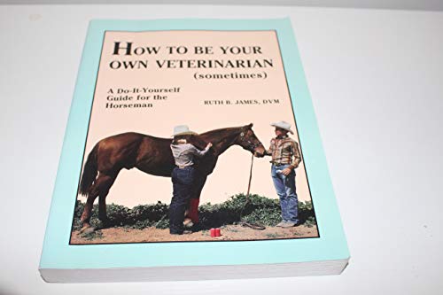 How to Be Your Own Veterinarian (Sometimes): A Do-It-Yourself Guide for the Horseman