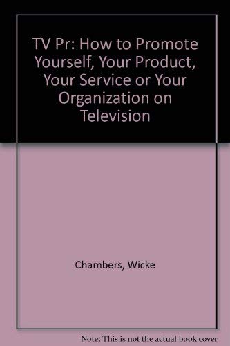 TV/PR : How to Promote Yourself, Your Product, Your Service or Your Organization on Television