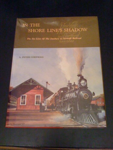 9780961557447: In the Shore Line's Shadow: The Six Lives of the Danbury & Norwalk Railroad