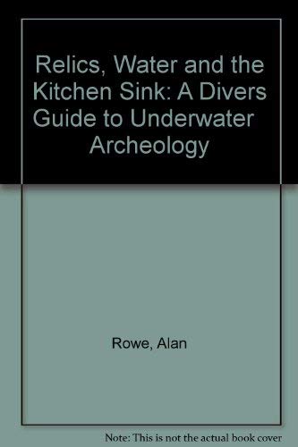 Relics, Water and the Kitchen Sink: A Divers Guide to Underwater Archeology (9780961639914) by Rowe, Alan