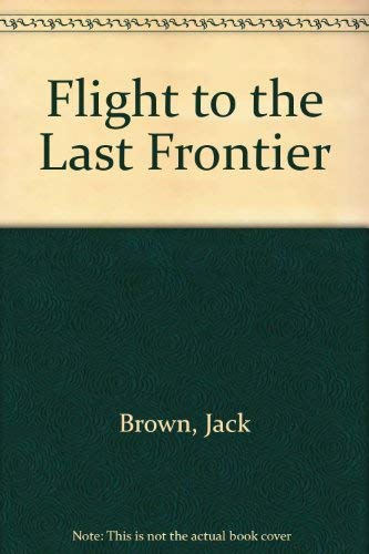 Flight to the Last Frontier (9780961757205) by Brown, Jack