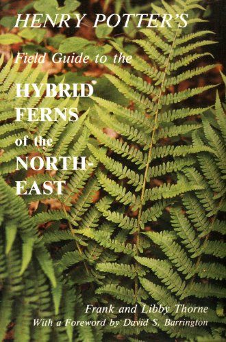 Henry Potters Field Guide to the Hybrid Ferns of the Northeast (9780961762711) by Thorne, Frank; Thorne, Libby