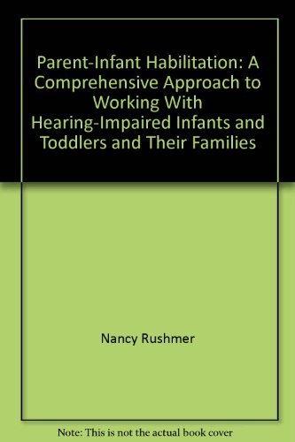 Parent-Infant Habilitation : A Comprehensive Approach to Working with Hearing-Impaired Infants an...
