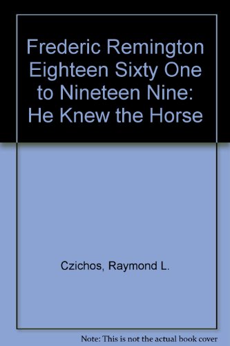 Frederic Remington Eighteen Sixty One to Nineteen Nine: He Knew the Horse (9780961842017) by Czichos, Raymond L.; Remington, Frederic; Pioneer Museum Of Western Art