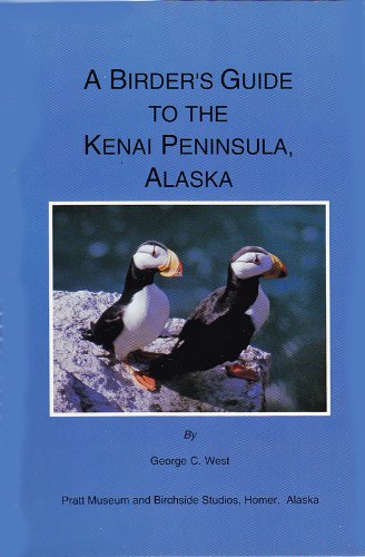 A birder's guide to the Kenai Peninsula, Alaska: From Portage to Seward, Kenai, Soldotna, Homer, and Kachemak Bay; the Chiswell and Barren Islands (9780961902629) by West, George C
