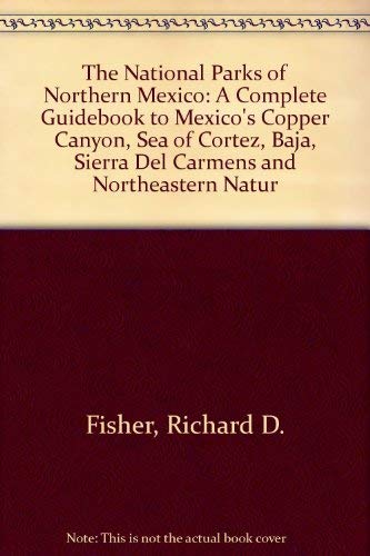 Stock image for The National Parks of Northern Mexico: A Complete Guidebook to Mexico's Copper Canyon, Sea of Cortez, Baja, Sierra Del Carmens and Northeastern Natur for sale by Better World Books: West