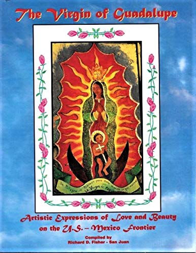 Imagen de archivo de The Virgin Of Guadalupe: Artistic Expressions Of Love And Beauty On The U.S.-Mexico Frontier a la venta por HPB-Red
