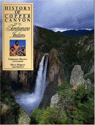 Stock image for History of Copper Canyon and the Tarahumara Indians: Unknown Mexico and the Silver Magnet for sale by Edmonton Book Store