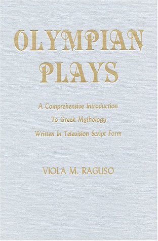 Olympian Plays: A Comprehensive Introduction to Greek Mythology Written in Television Script Form - Raguso, Viola M.