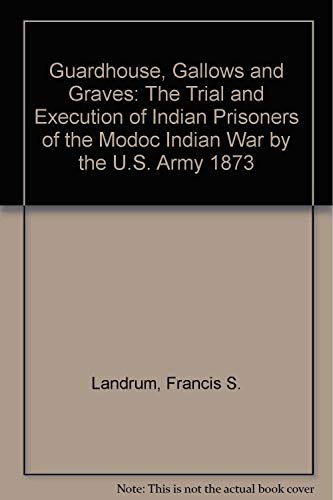 Imagen de archivo de Guardhouse, Gallows and Graves: The Trial and Execution of Indian Prisoners of the Modoc Indian War by the U.S. Army 1873 a la venta por ThriftBooks-Dallas