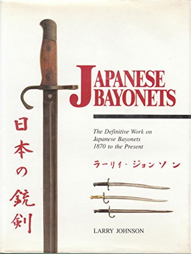 Japanese Bayonets: Definitive Work on Japanese Bayonets 1870 to the Present.