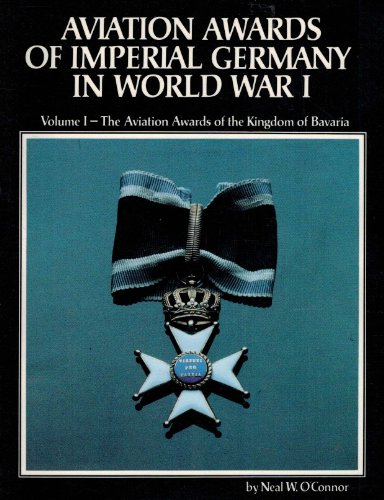 

Aviation Awards of Imperial Germany in World War I: Volume I - The Aviation Awards of the Kingdom of Bavaria [first edition]