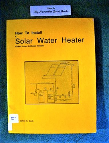 How to Install a Solar Water Heater: Closed Loop Antifreeze System (9780961993207) by Cook, James E.